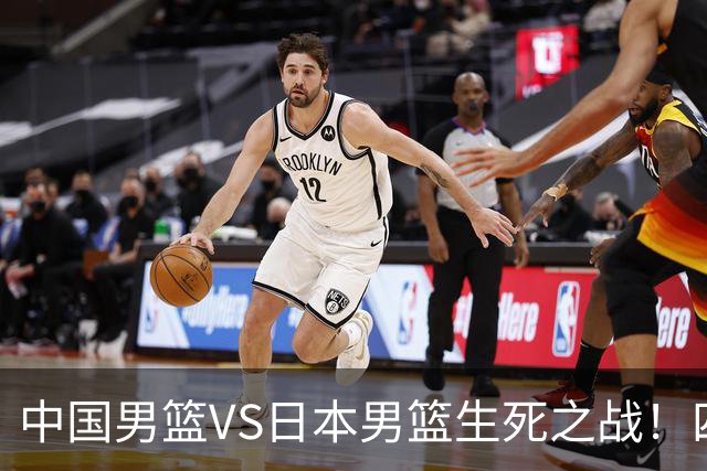 中国男篮VS日本男篮生死之战！四大利好助力男篮，警惕潜在隐患