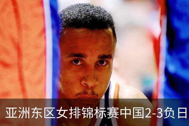 亚洲东区女排锦标赛中国2-3负日本 小组第二进4强