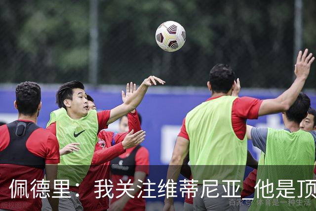 佩德里：我关注维蒂尼亚 他是顶级球员且对比赛理解很好很少丢球