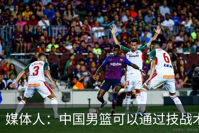 媒体人：中国男篮可以通过技战术多杀伤错位 从而压制日本男篮