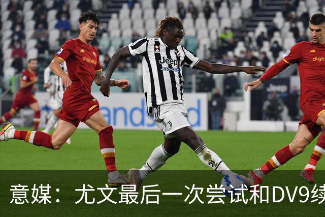 意媒：尤文最后一次尝试和DV9续约，并设定了球员答复的最后期限