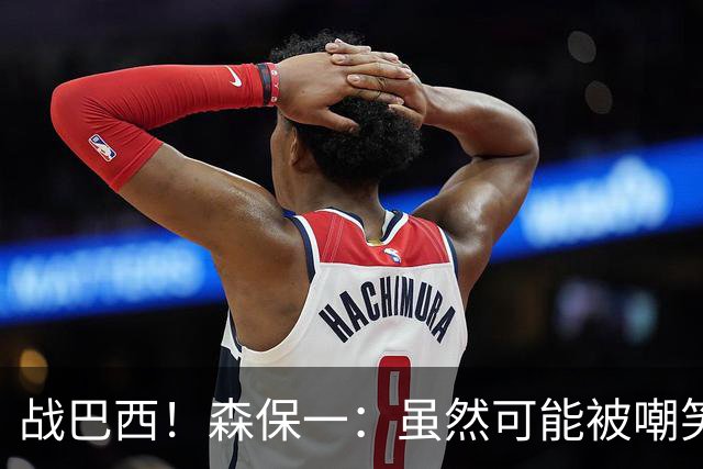 战巴西！森保一：虽然可能被嘲笑 但我们的目标世界杯夺冠