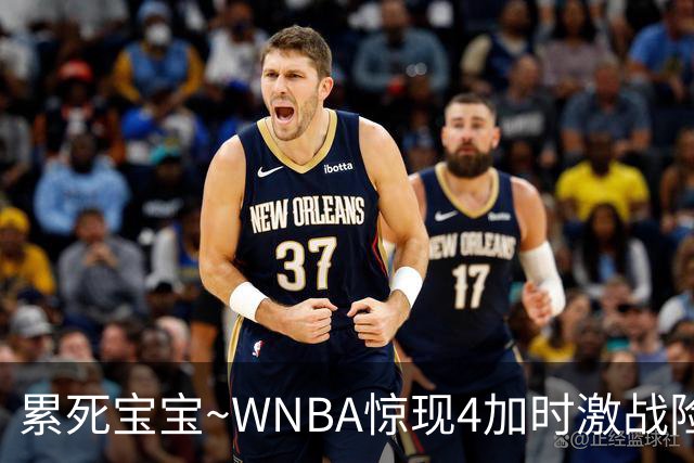 累死宝宝~WNBA惊现4加时激战险些5加时 神秘人两次4加时全部赢球