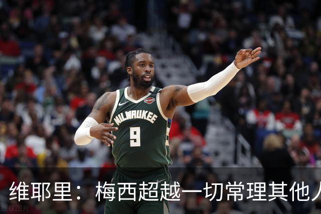 维耶里：梅西超越一切常理其他人没法比 批评安帅的人什么都不懂