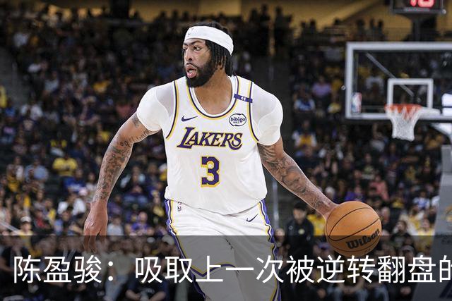 陈盈骏：吸取上一次被逆转翻盘的教训 打出自己的节奏做好防守