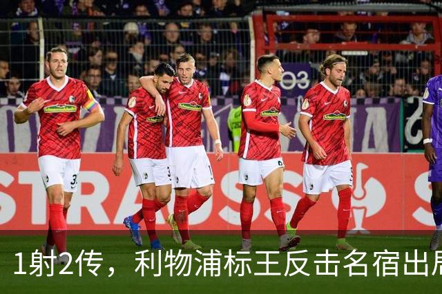 1射2传，利物浦标王反击名宿出局言论 英超银靴归来